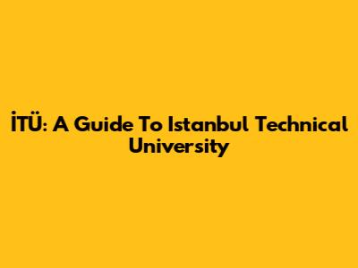 İTÜ: A Guide To Istanbul Technical University