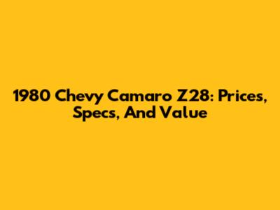 1980 Chevy Camaro Z28: Prices, Specs, And Value