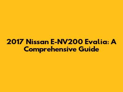2017 Nissan E-NV200 Evalia: A Comprehensive Guide