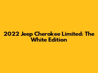 2022 Jeep Cherokee Limited: The White Edition