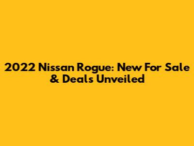 2022 Nissan Rogue: New For Sale & Deals Unveiled