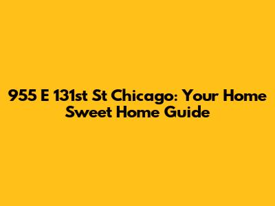 955 E 131st St Chicago: Your Home Sweet Home Guide