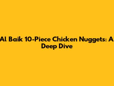 Al Baik 10-Piece Chicken Nuggets: A Deep Dive