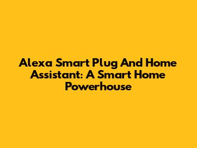 Alexa Smart Plug And Home Assistant: A Smart Home Powerhouse