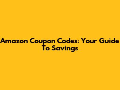 Amazon Coupon Codes: Your Guide To Savings