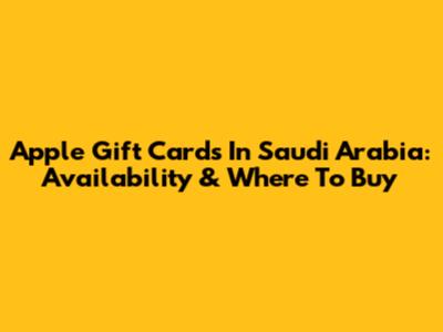 Apple Gift Cards In Saudi Arabia: Availability & Where To Buy