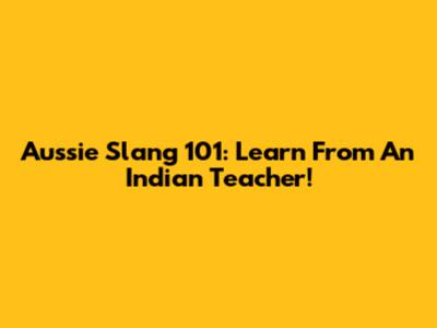Aussie Slang 101: Learn From An Indian Teacher!
