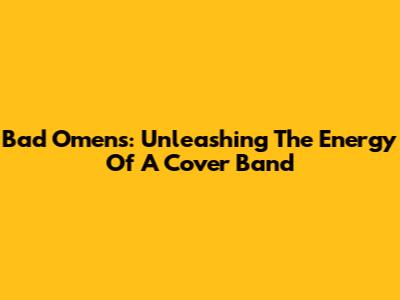 Bad Omens: Unleashing The Energy Of A Cover Band