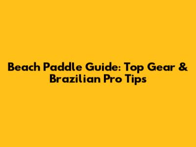 Beach Paddle Guide: Top Gear & Brazilian Pro Tips