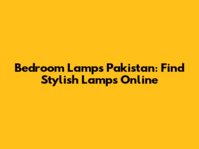 Bedroom Lamps Pakistan: Find Stylish Lamps Online