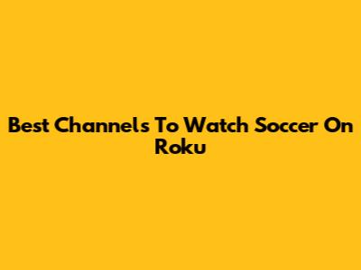 Best Channels To Watch Soccer On Roku