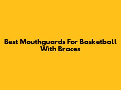 Best Mouthguards For Basketball With Braces