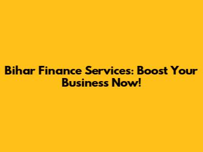 Bihar Finance Services: Boost Your Business Now!
