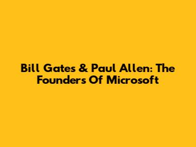Bill Gates & Paul Allen: The Founders Of Microsoft