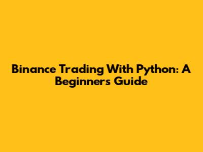Binance Trading With Python: A Beginner's Guide