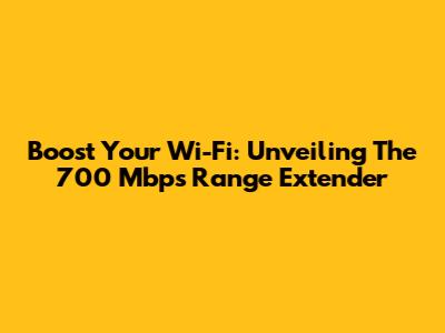 Boost Your Wi-Fi: Unveiling The 700 Mbps Range Extender