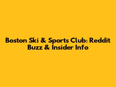 Boston Ski & Sports Club: Reddit Buzz & Insider Info