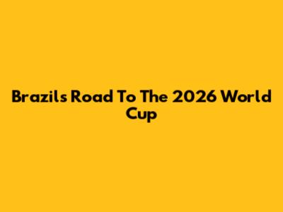 Brazil's Road To The 2026 World Cup