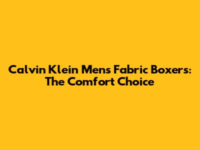 Calvin Klein Men's Fabric Boxers: The Comfort Choice