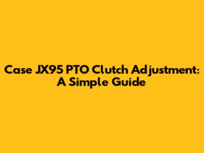 Case JX95 PTO Clutch Adjustment: A Simple Guide