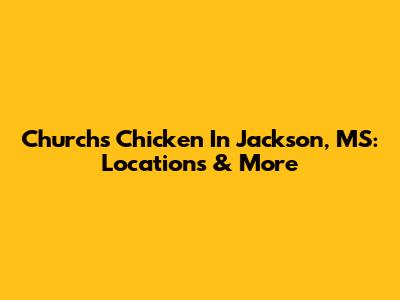 Church's Chicken In Jackson, MS: Locations & More