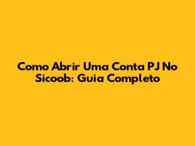 Como Abrir Uma Conta PJ No Sicoob: Guia Completo