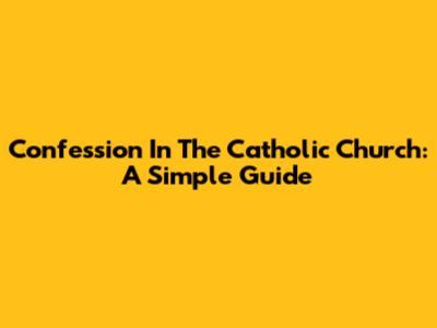 Confession In The Catholic Church: A Simple Guide