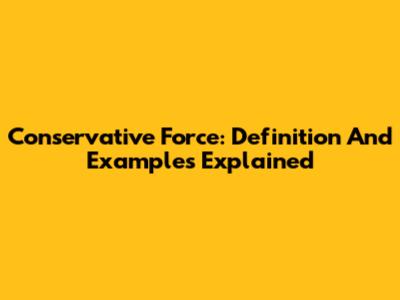 Conservative Force: Definition And Examples Explained
