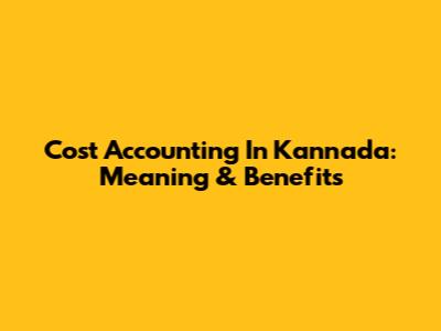 Cost Accounting In Kannada: Meaning & Benefits