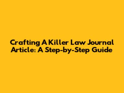 Crafting A Killer Law Journal Article: A Step-by-Step Guide