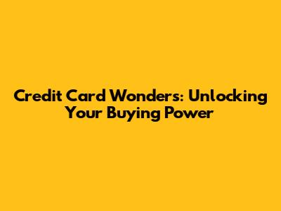 Credit Card Wonders: Unlocking Your Buying Power