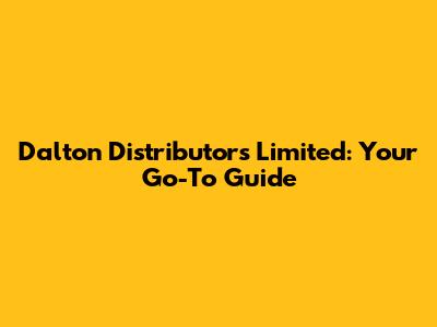 Dalton Distributors Limited: Your Go-To Guide