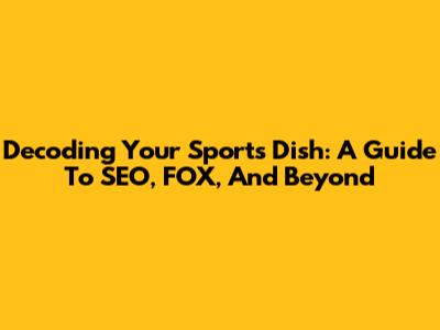 Decoding Your Sports Dish: A Guide To SEO, FOX, And Beyond