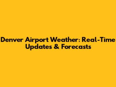 Denver Airport Weather: Real-Time Updates & Forecasts