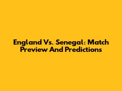 England Vs. Senegal: Match Preview And Predictions