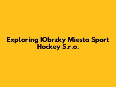 Exploring IObrzky Miesta Sport Hockey S.r.o.