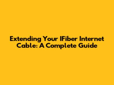 Extending Your IFiber Internet Cable: A Complete Guide