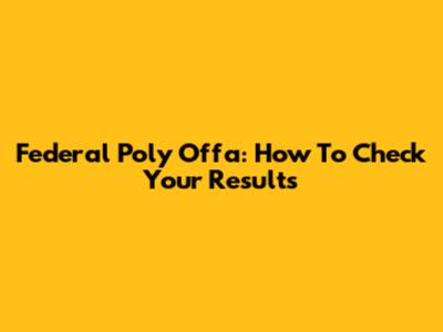 Federal Poly Offa: How To Check Your Results
