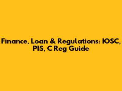 Finance, Loan & Regulations: IOSC, PIS, C Reg Guide
