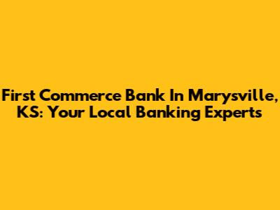 First Commerce Bank In Marysville, KS: Your Local Banking Experts