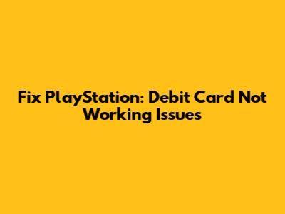Fix PlayStation: Debit Card Not Working Issues