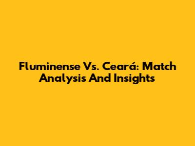 Fluminense Vs. Ceará: Match Analysis And Insights