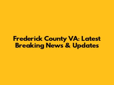Frederick County VA: Latest Breaking News & Updates