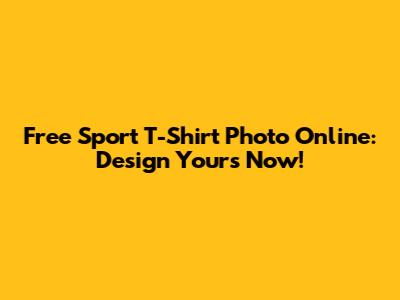Free Sport T-Shirt Photo Online: Design Yours Now!