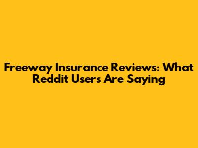 Freeway Insurance Reviews: What Reddit Users Are Saying