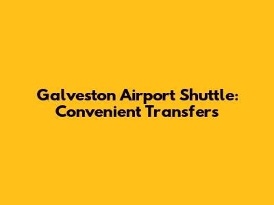 Galveston Airport Shuttle: Convenient Transfers