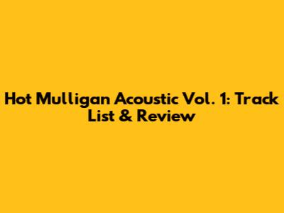 Hot Mulligan Acoustic Vol. 1: Track List & Review