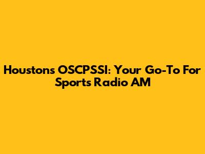 Houston's OSCPSSI: Your Go-To For Sports Radio AM