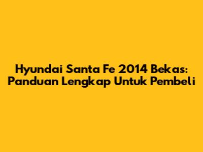 Hyundai Santa Fe 2014 Bekas: Panduan Lengkap Untuk Pembeli