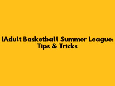 IAdult Basketball Summer League: Tips & Tricks